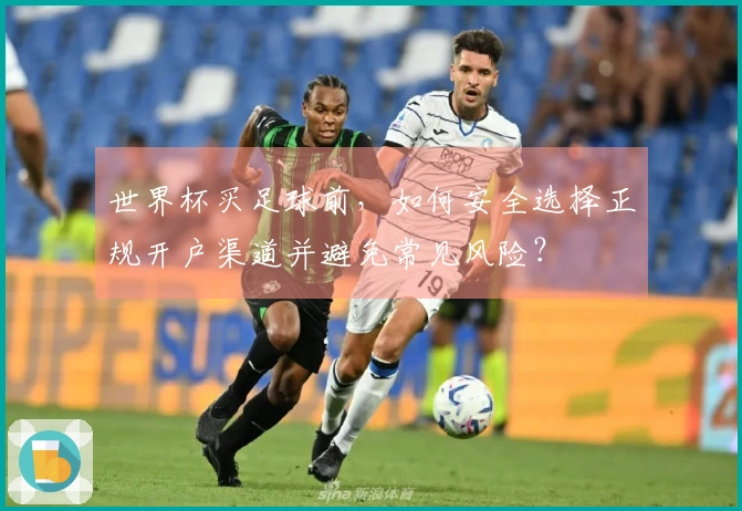 世界杯买足球前，如何安全选择正规开户渠道并避免常见风险？