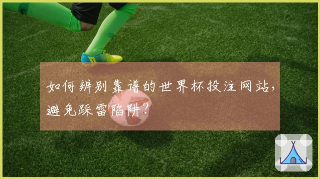 如何辨别靠谱的世界杯投注网站，避免踩雷陷阱？
