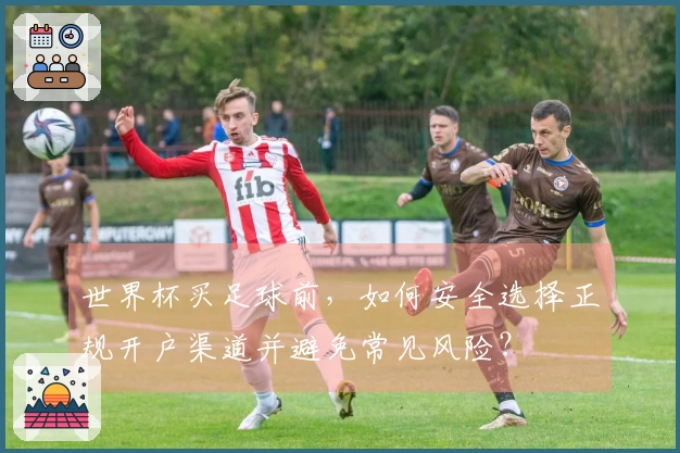 世界杯买足球前，如何安全选择正规开户渠道并避免常见风险？