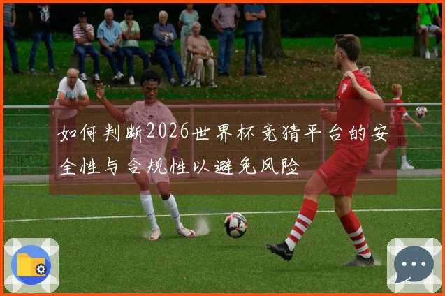 如何判断2026世界杯竞猜平台的安全性与合规性以避免风险