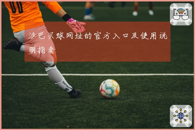 沙巴买球网址的官方入口及使用说明指南