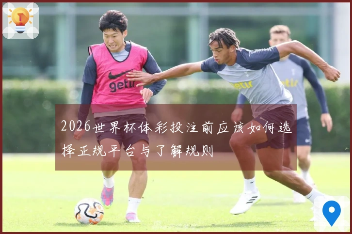 2026世界杯体彩投注前应该如何选择正规平台与了解规则
