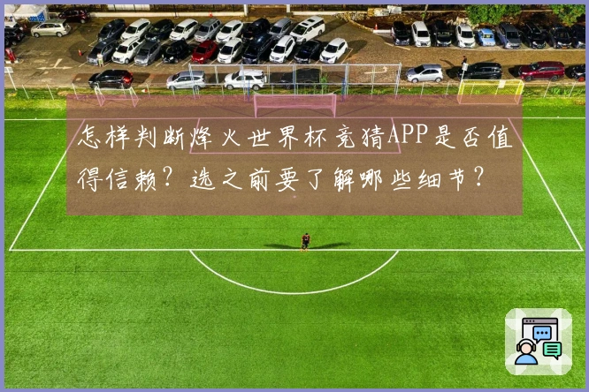 怎样判断烽火世界杯竞猜APP是否值得信赖？选之前要了解哪些细节？