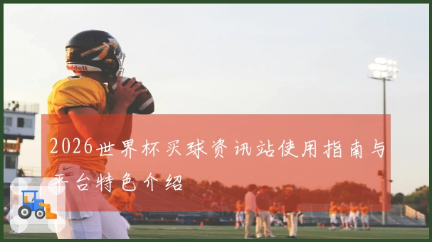 2026世界杯买球资讯站使用指南与平台特色介绍