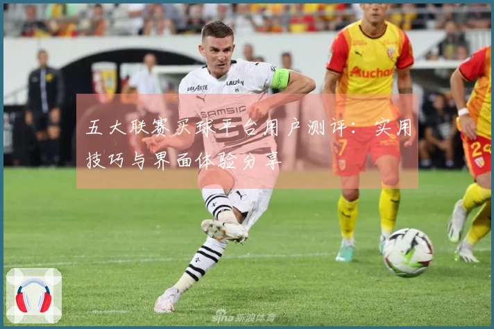 五大联赛买球平台用户测评：实用技巧与界面体验分享