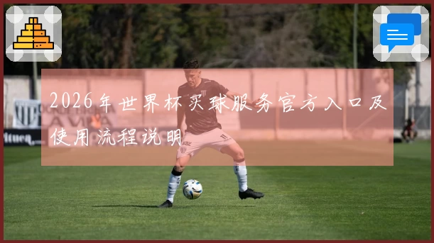 2026年世界杯买球服务官方入口及使用流程说明