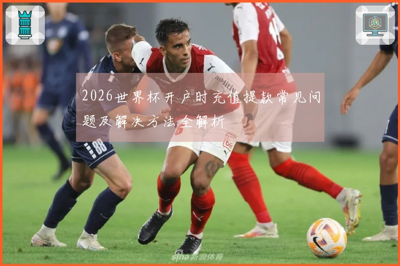 2026世界杯开户时充值提款常见问题及解决方法全解析