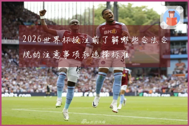 2026世界杯投注前了解哪些合法合规的注意事项和选择标准