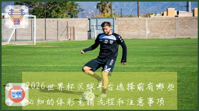 2026世界杯买球平台选择前有哪些必知的体彩竞猜流程和注意事项