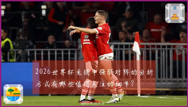 2026世界杯竞猜中强弱对阵的分析方式有哪些值得关注的细节？