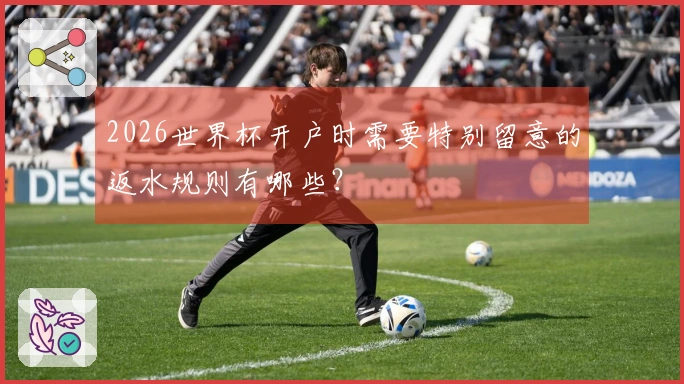 2026世界杯开户时需要特别留意的返水规则有哪些？