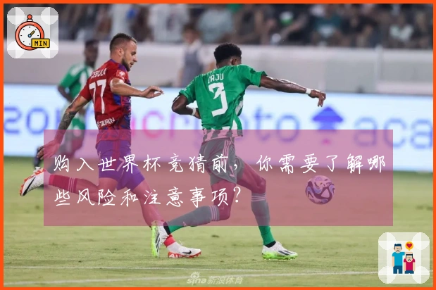 购入世界杯竞猜前，你需要了解哪些风险和注意事项？