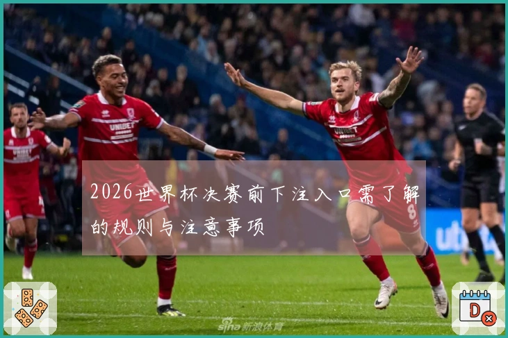 2026世界杯决赛前下注入口需了解的规则与注意事项