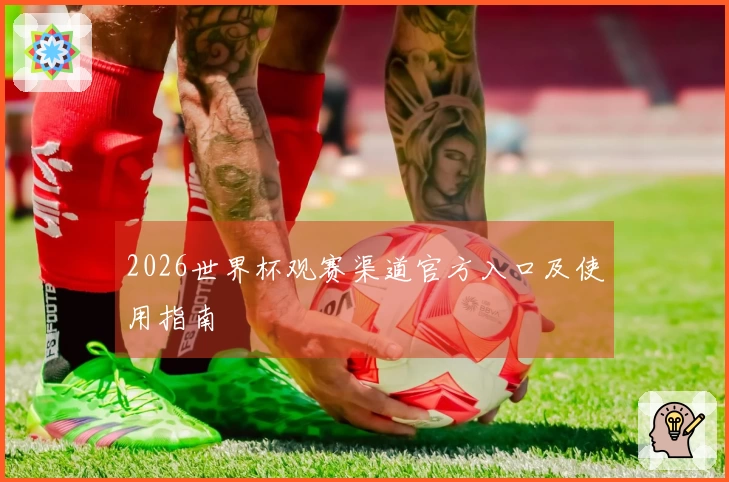 2026世界杯观赛渠道官方入口及使用指南
