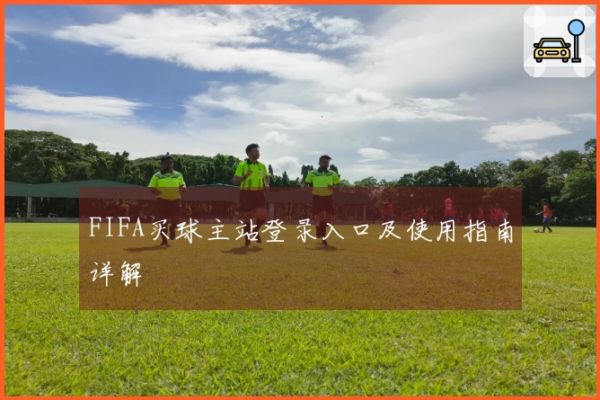 FIFA买球主站登录入口及使用指南详解