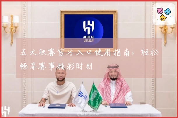 五大联赛官方入口使用指南，轻松畅享赛事精彩时刻