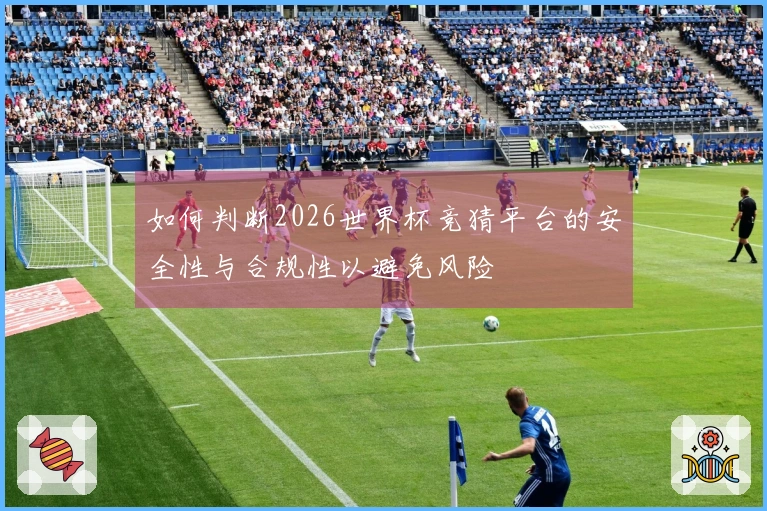 如何判断2026世界杯竞猜平台的安全性与合规性以避免风险