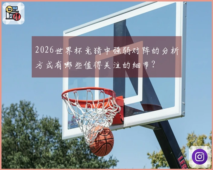 2026世界杯竞猜中强弱对阵的分析方式有哪些值得关注的细节？