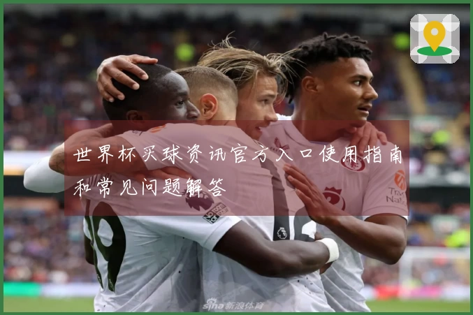 世界杯买球资讯官方入口使用指南和常见问题解答