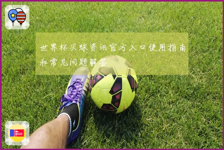 世界杯买球资讯官方入口使用指南和常见问题解答