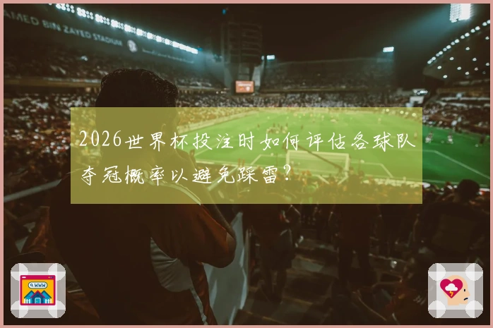 2026世界杯投注时如何评估各球队夺冠概率以避免踩雷？