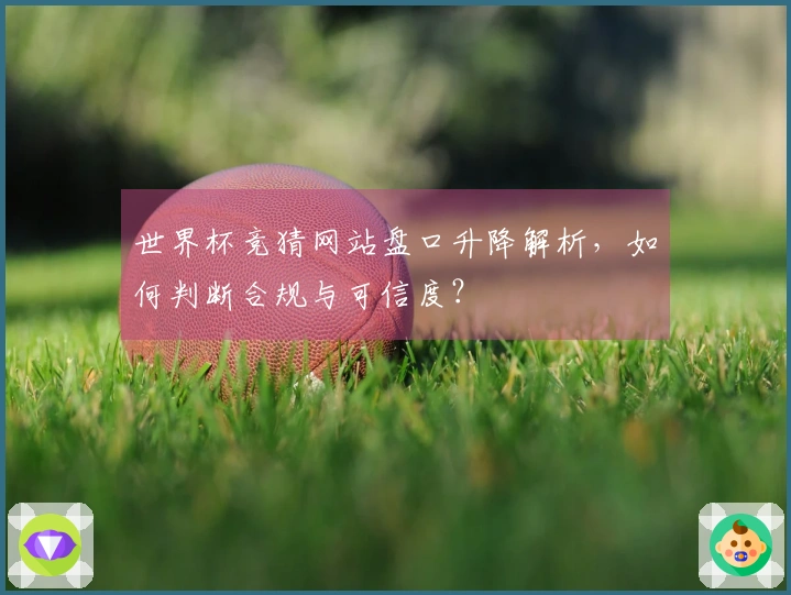 世界杯竞猜网站盘口升降解析，如何判断合规与可信度？