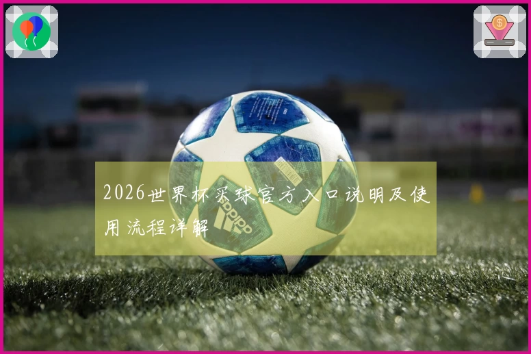 2026世界杯买球官方入口说明及使用流程详解