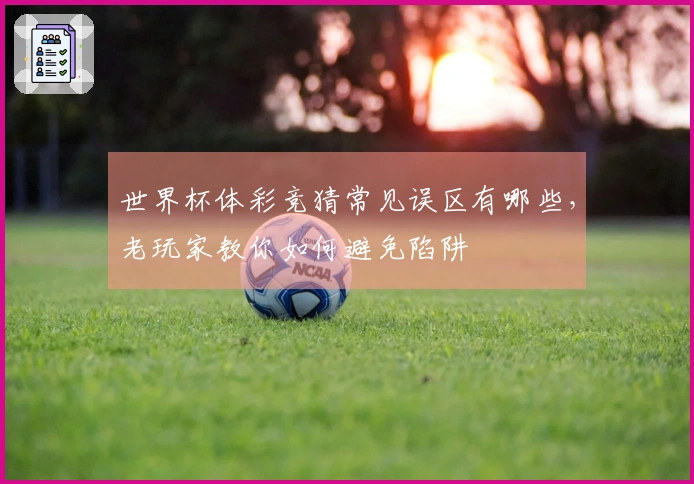 世界杯体彩竞猜常见误区有哪些，老玩家教你如何避免陷阱