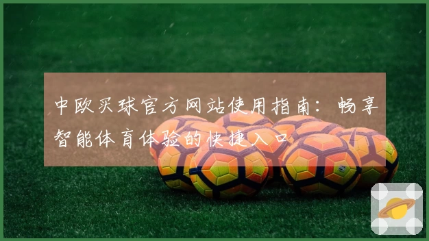 中欧买球官方网站使用指南：畅享智能体育体验的快捷入口