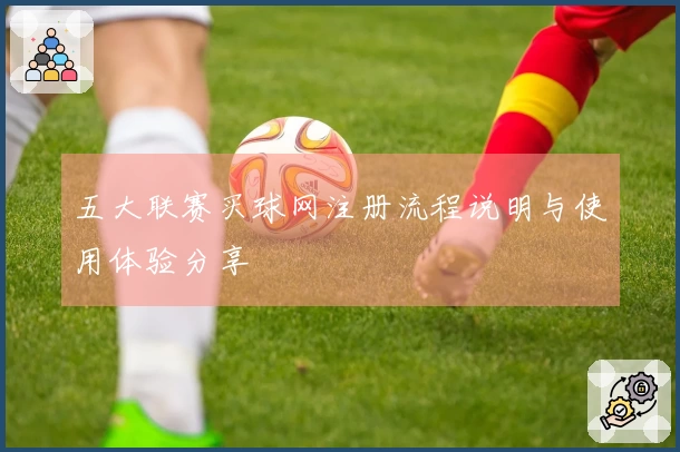五大联赛买球网注册流程说明与使用体验分享