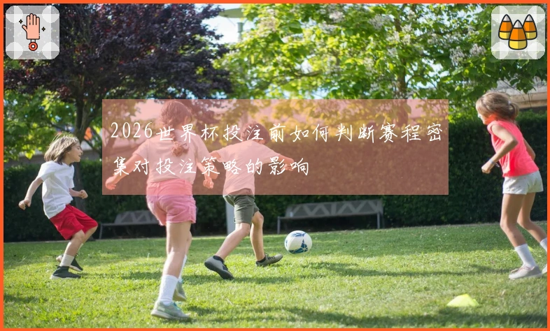 2026世界杯投注前如何判断赛程密集对投注策略的影响